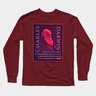 Charles Darwin portrait and quote: There is no fundamental difference between man and animals in their ability to feel pleasure and pain, happiness, and misery. Long Sleeve T-Shirt